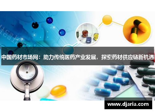 中国药材市场网:助力传统医药产业发展,探索药材供应链新机遇