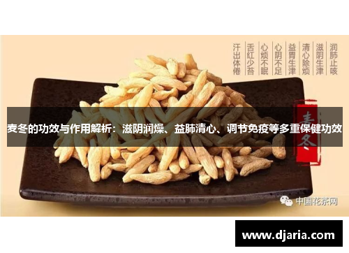 麦冬的功效与作用解析:滋阴润燥、益肺清心、调节免疫等多重保健功效